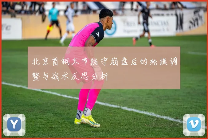 北京首钢末节防守崩盘后的轮换调整与战术反思分析