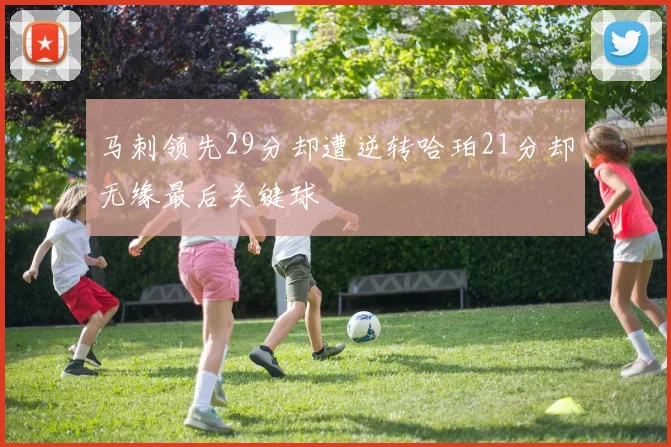 马刺领先29分却遭逆转哈珀21分却无缘最后关键球