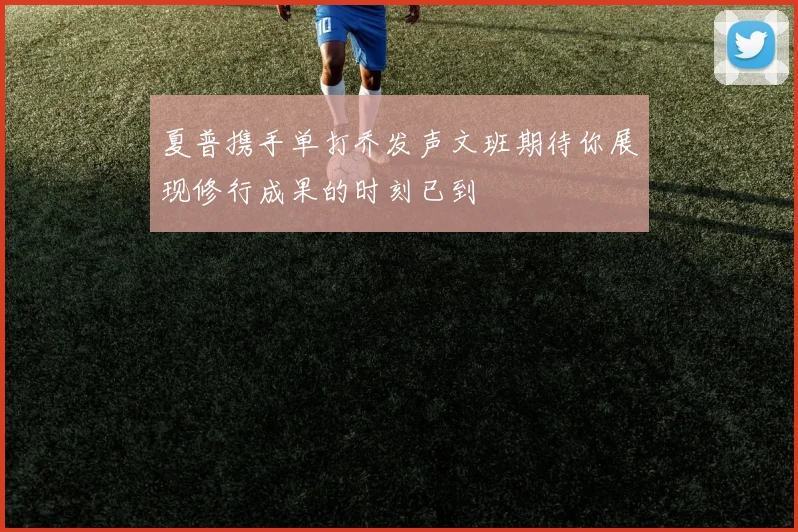 夏普携手单打乔发声文班期待你展现修行成果的时刻已到