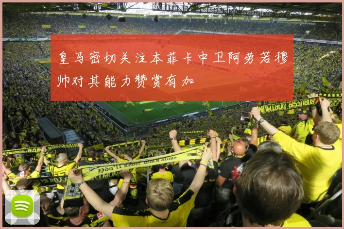 皇马密切关注本菲卡中卫阿劳若穆帅对其能力赞赏有加