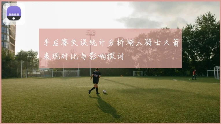季后赛失误统计分析湖人骑士火箭表现对比与影响探讨