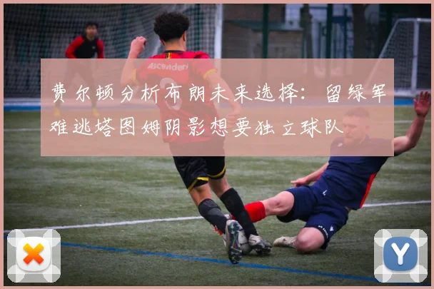 费尔顿分析布朗未来选择：留绿军难逃塔图姆阴影想要独立球队
