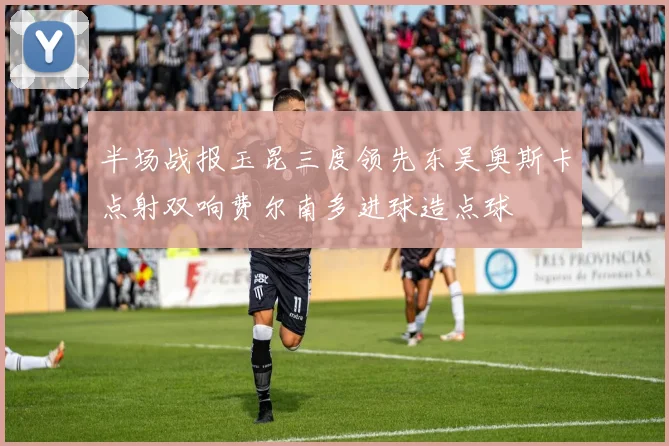 半场战报玉昆三度领先东吴奥斯卡点射双响费尔南多进球造点球