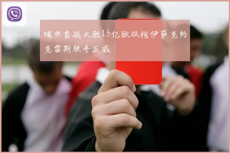 瑞典首战大胜15亿欧双枪伊萨克约克雷斯联手发威