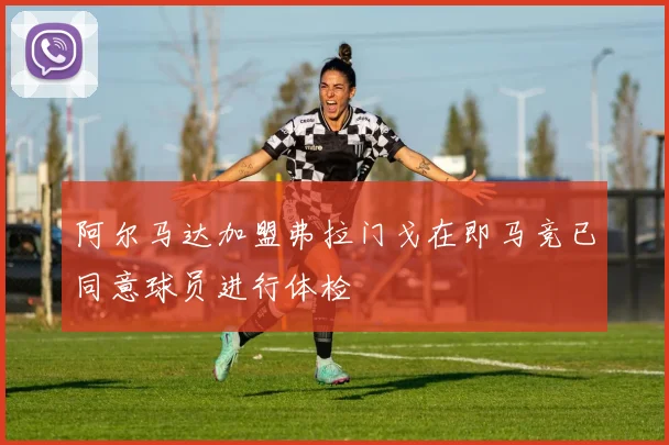 阿尔马达加盟弗拉门戈在即马竞已同意球员进行体检